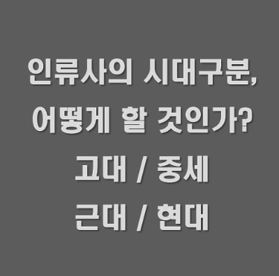 인류사와 유럽의 시대구분 : 고대, 중세, 근대, 현대의 기준과 유래