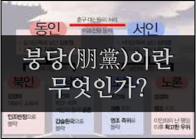 붕당의 모든 것 (붕당의 정의와 등장 배경, 시작과 분열, 역사까지)