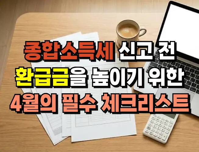5월에 종합소득세 환급금을 높이는 4월의 필수 체크리스트!! 종합소득세 환급금 체크리스트webp